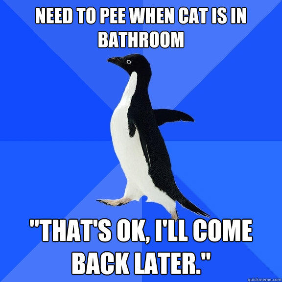 Need to pee when cat is in bathroom 