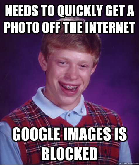 needs to quickly get a photo off the internet google images is blocked Caption 3 goes here  Bad Luck Brian