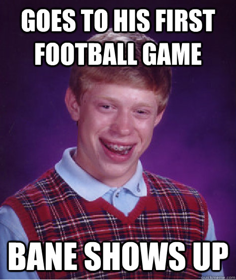 Goes to his first football game bane shows up  Bad Luck Brian