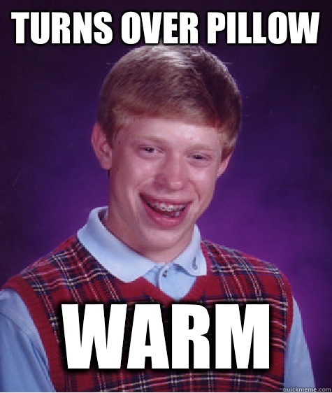 Turns over pillow Warm  Bad Luck Brian