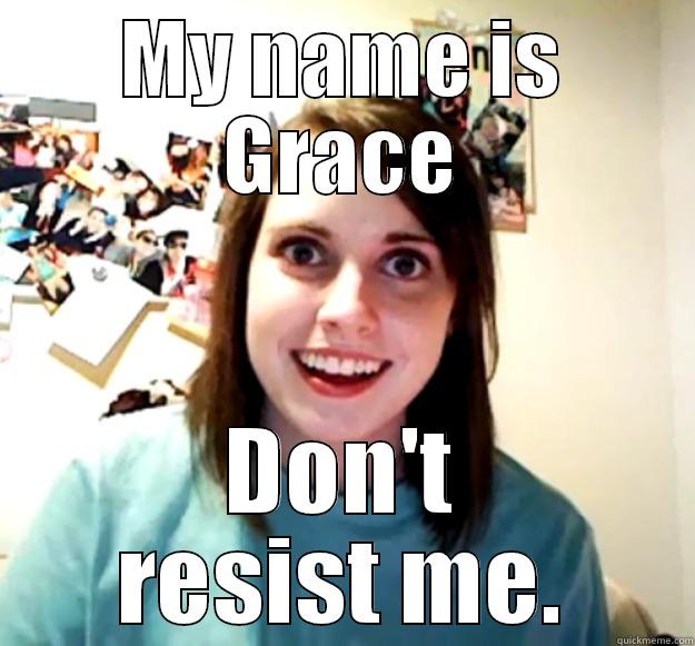 MY NAME IS GRACE DON'T RESIST ME. Overly Attached Girlfriend