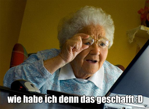 wie habe ich denn das geschafft :D - wie habe ich denn das geschafft :D  Grandma finds the Internet