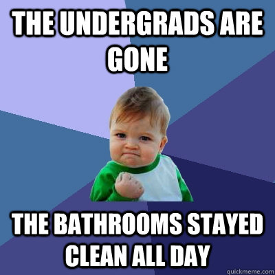 The undergrads are gone the bathrooms stayed clean all day  Success Kid