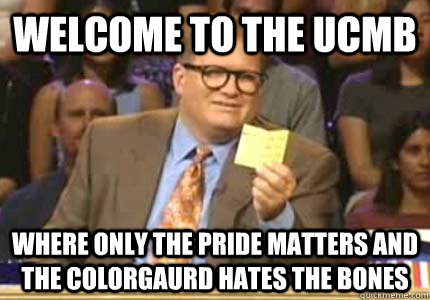 WELCOME TO The UCMB Where only the pride matters and the colorgaurd hates the bones  Whose Line