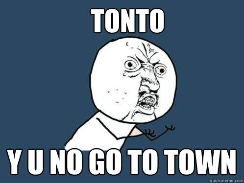 Tonto y u no go to town - Tonto y u no go to town  Y U No