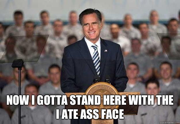  Now I gotta stand here with the I ate ass face  Mitt Romney