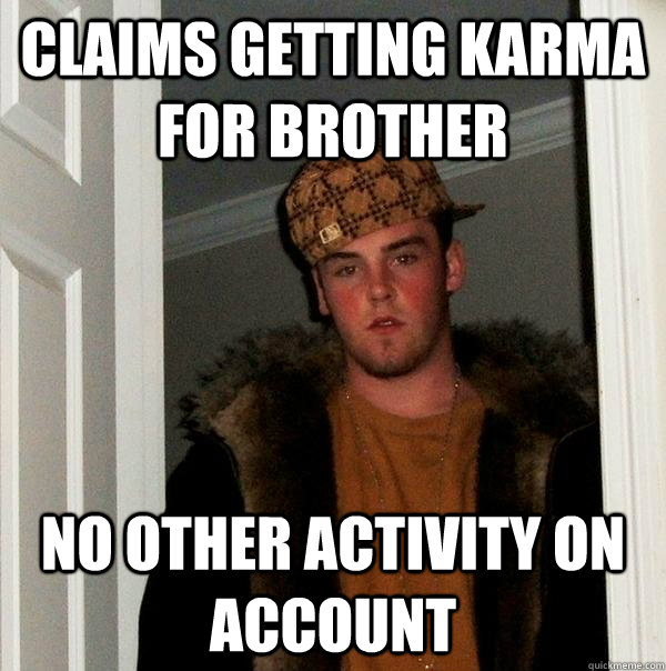 claims getting karma for brother no other activity on account  Scumbag Steve