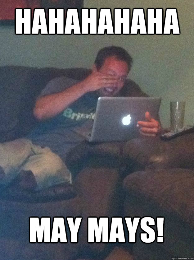 HAHAHAHAHA may mays!  MEME DAD