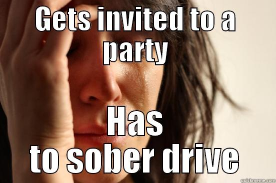 GETS INVITED TO A PARTY HAS TO SOBER DRIVE First World Problems