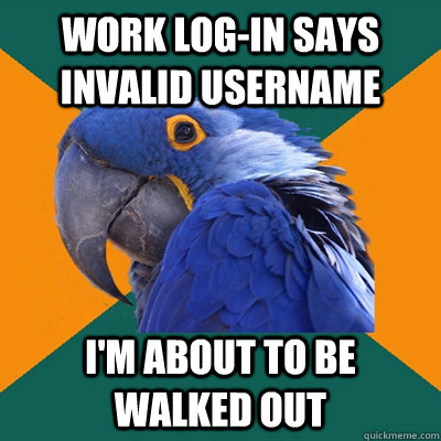 Work log-in says invalid username  I'm about to be walked out - Work log-in says invalid username  I'm about to be walked out  Paranoid Parrot