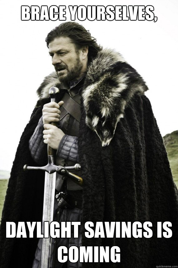 Brace yourselves, Daylight savings is coming  Brace yourself