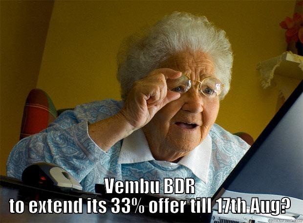  VEMBU BDR TO EXTEND ITS 33% OFFER TILL 17TH AUG? Grandma finds the Internet