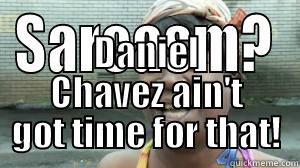 SARCASM? DANIEL CHAVEZ AIN'T GOT TIME FOR THAT! Misc