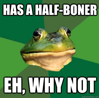 has a half-boner eh, why not  Foul Bachelor Frog