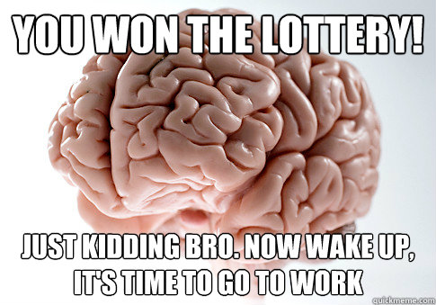 you won the lottery! just kidding bro. now wake up, it's time to go to work - you won the lottery! just kidding bro. now wake up, it's time to go to work  Scumbag Brain