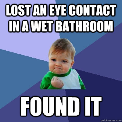 lost an eye contact in a wet bathroom found it  Success Kid