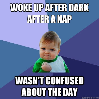 Woke up after dark after a nap Wasn't confused about The day  Success Kid