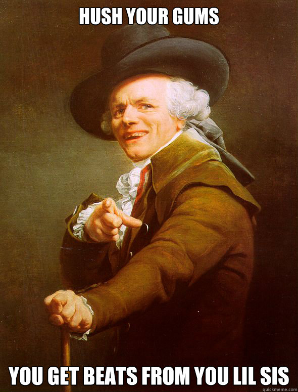 hush your gums you get beats from you lil sis  Joseph Ducreux