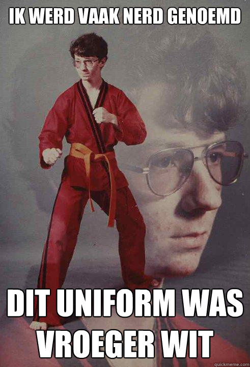 ik werd vaak nerd genoemd dit uniform was vroeger wit - ik werd vaak nerd genoemd dit uniform was vroeger wit  Karate Kyle