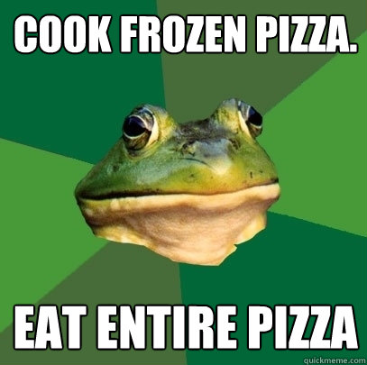 Cook frozen pizza. eat entire pizza - Cook frozen pizza. eat entire pizza  Foul Bachelor Frog