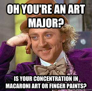 Oh you're an Art Major? Is your concentration in Macaroni Art or Finger Paints? - Oh you're an Art Major? Is your concentration in Macaroni Art or Finger Paints?  Condescending Wonka