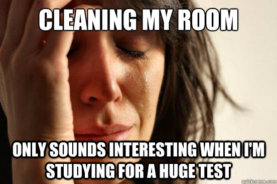 Cleaning my room only sounds interesting when I'm studying for a huge test  First World Problems