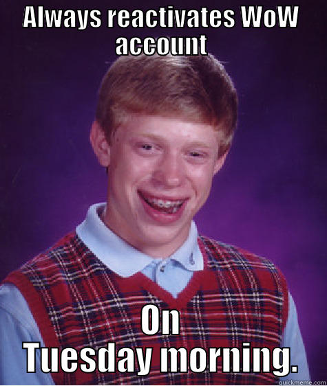 ALWAYS REACTIVATES WOW ACCOUNT ON TUESDAY MORNING. Bad Luck Brian