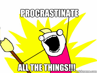 Procrastinate  All the Things!!!  All The Things