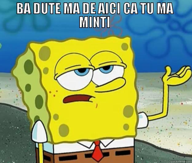 BA DUTE MA DE AICI CA TU MA MINTI  Tough Spongebob