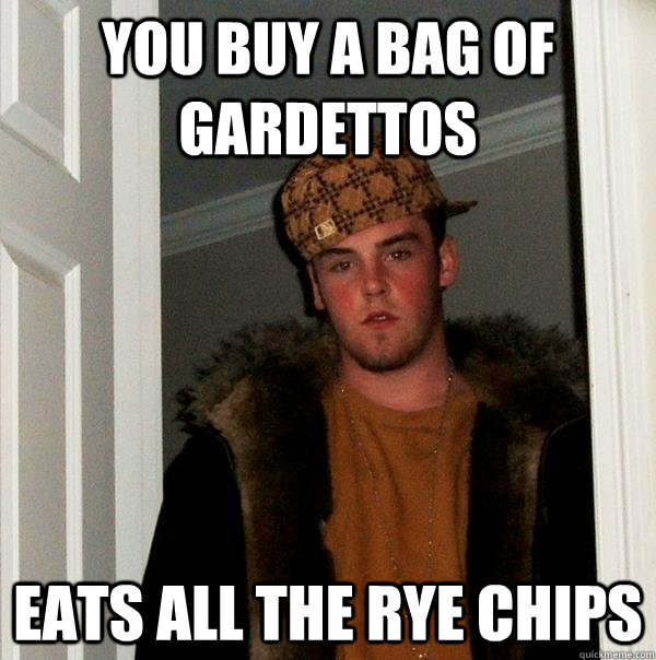 you buy a bag of gardettos eats all the rye chips  Scumbag Steve