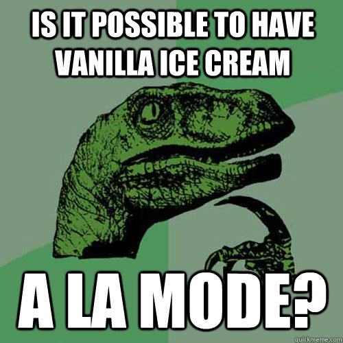 is it possible to have vanilla ice cream a la mode?  Philosoraptor