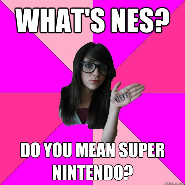 What's NES? Do you mean Super Nintendo?  Idiot Nerd Girl