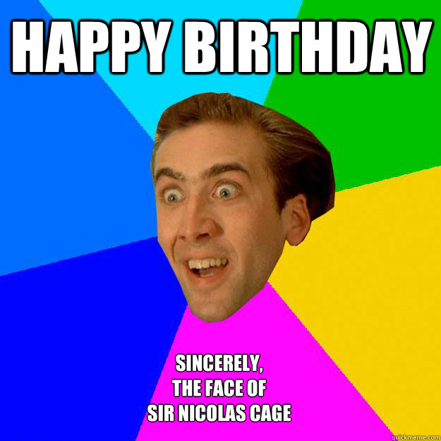 Happy Birthday Sincerely,
The face of 
Sir Nicolas Cage  