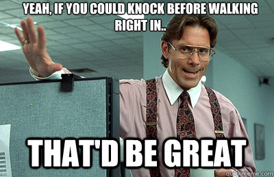 Yeah, if you could knock before walking right in..  that'd be great - Yeah, if you could knock before walking right in..  that'd be great  Office Space