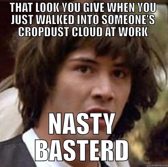 THAT LOOK YOU GIVE WHEN YOU JUST WALKED INTO SOMEONE'S CROPDUST CLOUD AT WORK NASTY BASTERD conspiracy keanu