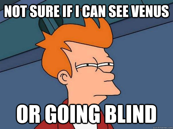 Not sure if I can see Venus Or going blind  Futurama Fry