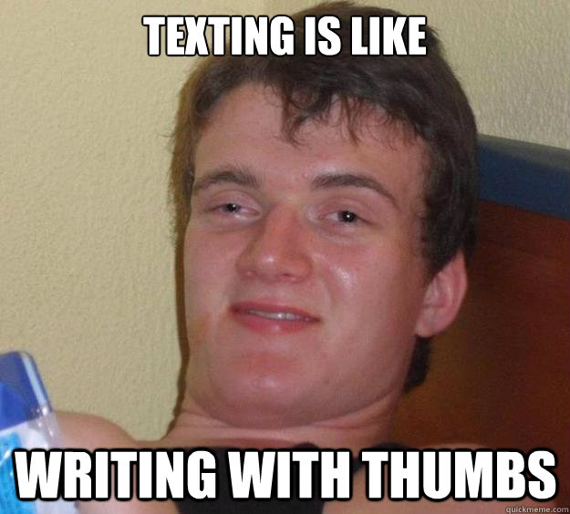 Texting is like writing with thumbs  10 Guy