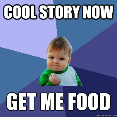 cool story now  get me food - cool story now  get me food  Success Kid