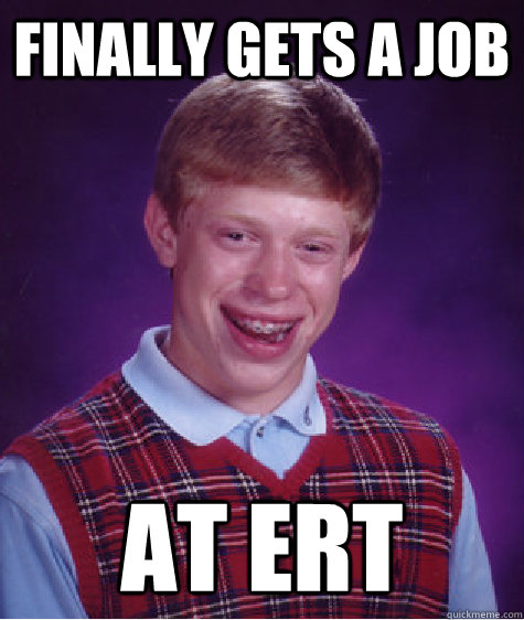 Finally gets a job at ERT - Finally gets a job at ERT  Bad Luck Brian