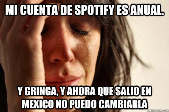 mi cuenta de spotify es anual. y gringa, y ahora que salio en mexico no puedo cambiarla  First World Problems