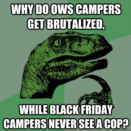 Why do OWS campers get brutalized, while black friday campers never see a cop?  Philosoraptor