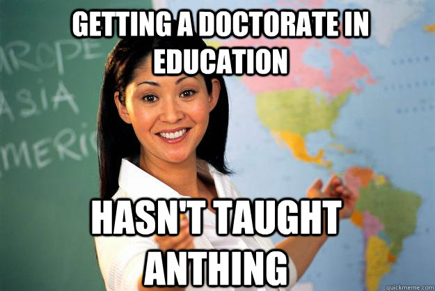 Getting a doctorate in education Hasn't taught anthing  Unhelpful High School Teacher