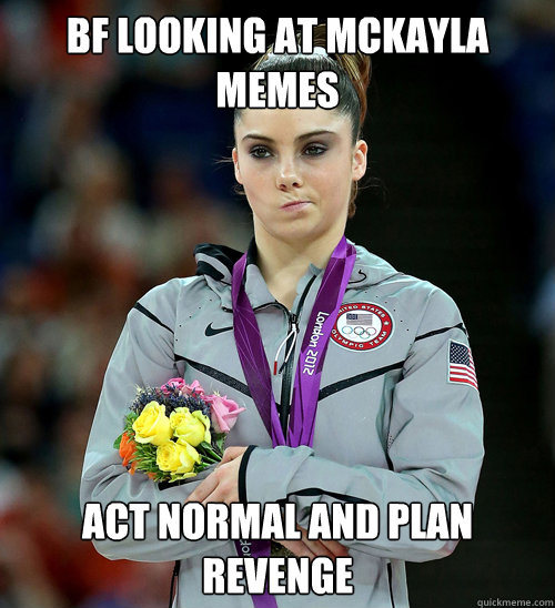 BF looking at mckayla memes Act normal and plan revenge  McKayla Not Impressed