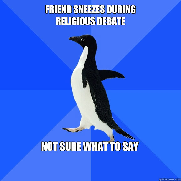 Friend sneezes during
religious debate Not sure what to say  Socially Awkward Penguin