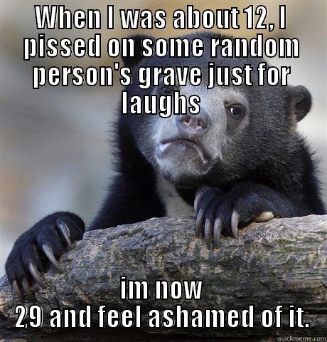 I regret my actions - WHEN I WAS ABOUT 12, I PISSED ON SOME RANDOM PERSON'S GRAVE JUST FOR LAUGHS IM NOW 29 AND FEEL ASHAMED OF IT. Confession Bear