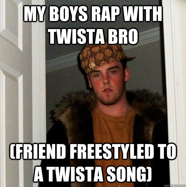 my boys rap with twista bro (friend freestyled to a twista song) - my boys rap with twista bro (friend freestyled to a twista song)  Scumbag Steve