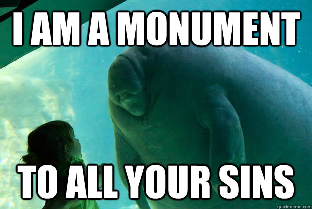 I am a monument to all your sins  Overlord Manatee