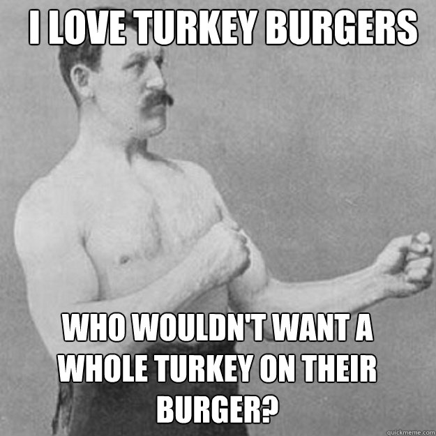 I love turkey burgers Who wouldn't want a whole turkey on their burger? - I love turkey burgers Who wouldn't want a whole turkey on their burger?  Misc