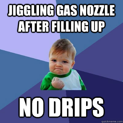 Jiggling Gas nozzle after filling up No drips    Success Kid