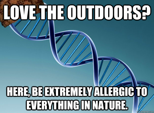 Love the outdoors? Here, be extremely allergic to everything in nature. - Love the outdoors? Here, be extremely allergic to everything in nature.  Scumbag Genetics